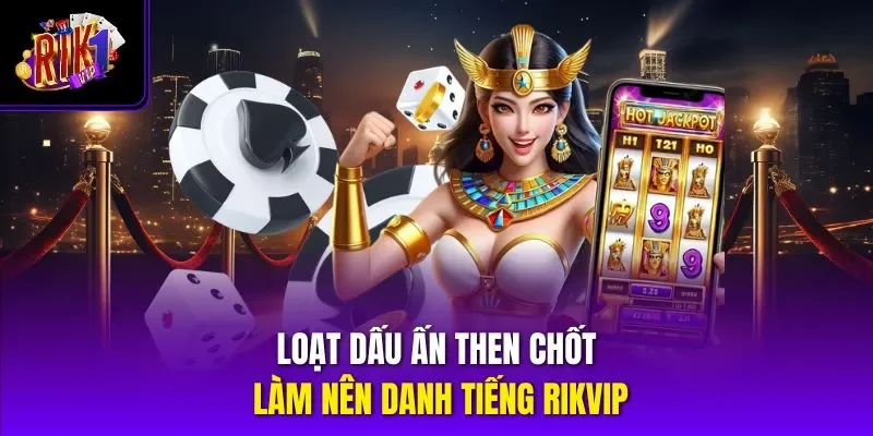 Loạt dấu ấn then chốt làm nên danh tiếng RIKVIP