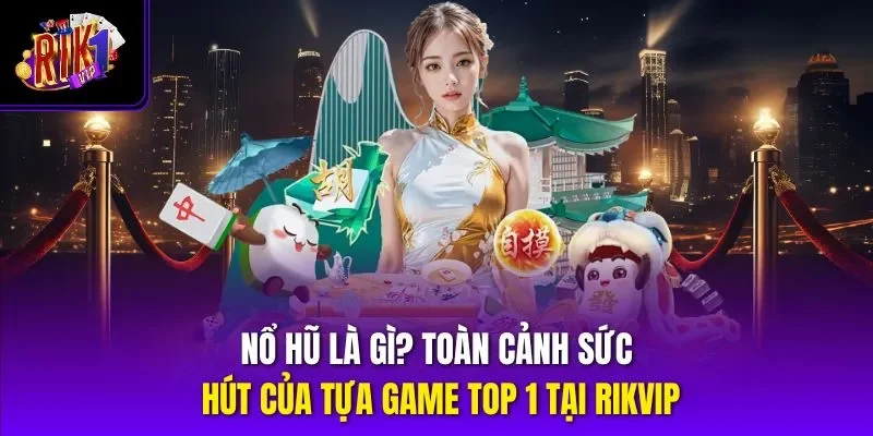 Nổ Hũ Là Gì? Toàn Cảnh Sức Hút Của Tựa Game Top 1 Tại Rikvip