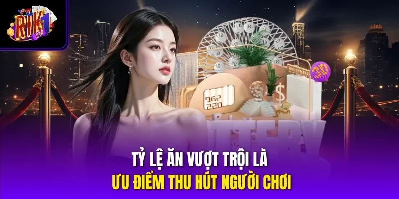 Tỷ lệ ăn vượt trội là ưu điểm thu hút người chơi